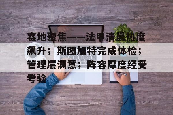 赛地聚焦——法甲清晨热度飙升；斯图加特完成体检；管理层满意；阵容厚度经受考验的简单介绍